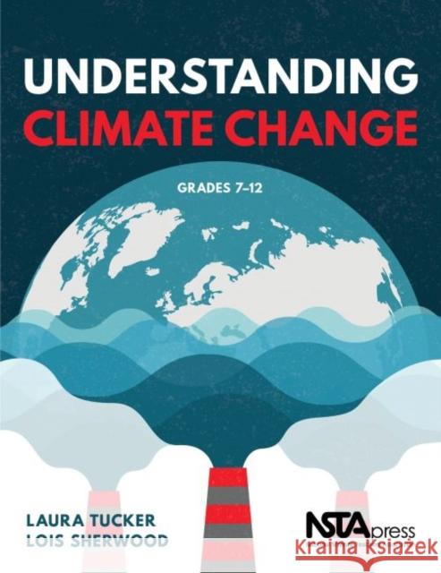 Understanding Climate Change: Grades 7 - 12 Laura Tucker Lois Sherwood  9781681406329 National Science Teachers Association