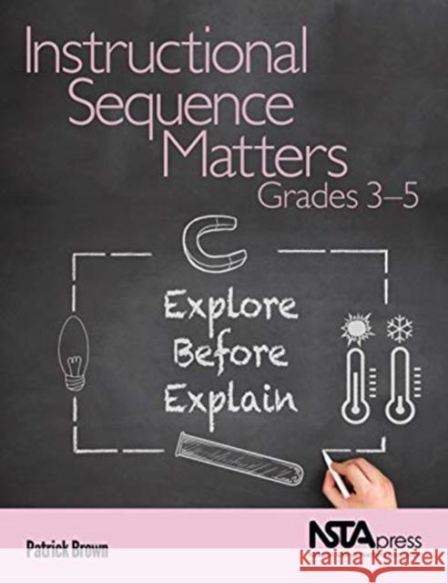 Instructional Sequence Matters, Grades 3-5: Explore Before Explain Patrick Brown   9781681406589 National Science Teachers Association