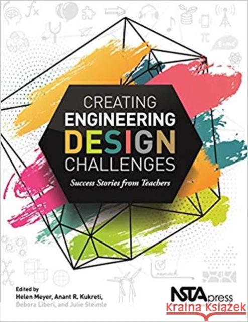 Creating Engineering Design Challenges: Success Stories from Teachers Helen Meyer Anant R. Kukreti Debora Liberi 9781681406985 National Science Teachers Association