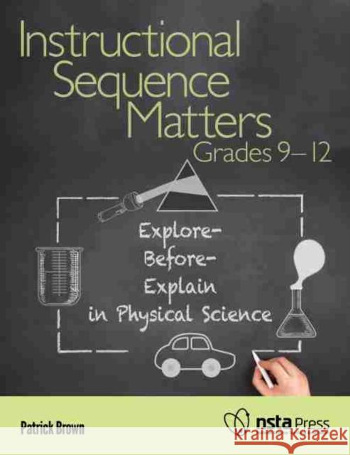 Instructional Sequence Matters, Grades 9–12: Explore-Before-Explain in Physical Science Patrick Brown 9781681408446 Eurospan (JL)