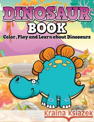 Dinosaur Book: Color, Play and Learn about Dinosaurs Speedy Publishing LLC   9781681451497 Speedy Kids