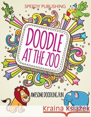 Doodle At The Zoo: Awesome Doodling Fun Speedy Publishing LLC 9781681451794 Speedy Publishing Books