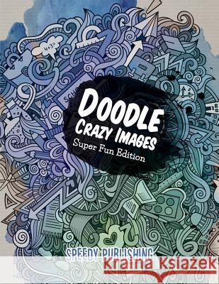 Doodle Crazy Images: Super Fun Edition Speedy Publishing LLC 9781681451824 Speedy Publishing Books