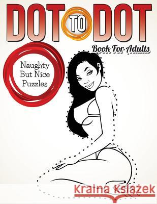 Dot To Dot Book For Adults: Naughty But Nice Puzzles Speedy Publishing LLC 9781681452135 Speedy Publishing Books