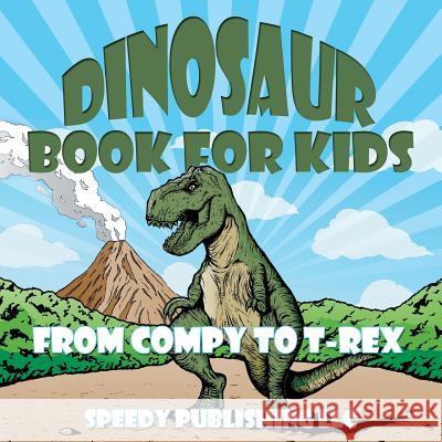 Dinosaur Book For Kids: From Compy to T-Rex Speedy Publishing LLC 9781681453309 Speedy Publishing Books