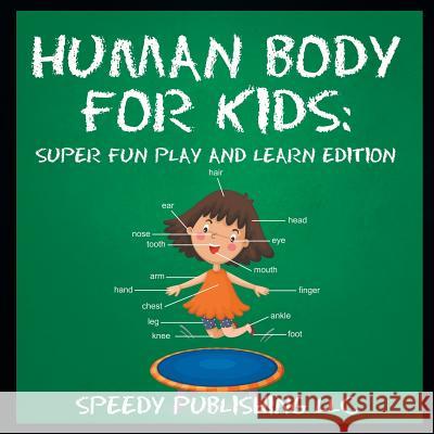 Human Body For Kids: Super Fun Play and Learn Edition Speedy Publishing LLC 9781681453781 Speedy Publishing Books