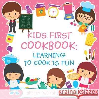 Kids First Cookbook: Learning to Cook is Fun Speedy Publishing LLC 9781681453880 Speedy Publishing Books