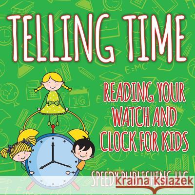 Telling Time: Reading Your Watch and Clock For Kids Speedy Publishing LLC 9781681454658 Speedy Publishing Books