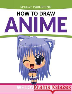 How To Draw Anime: We Love Anime! Speedy Publishing LLC 9781681456218 Speedy Publishing Books