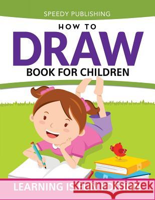 How To Draw Book For Children: Learning Is Fun Edition Speedy Publishing LLC 9781681456225 Speedy Publishing Books