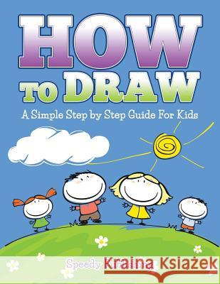 How To Draw: A Simple Step by Step Guide For Kids Speedy Publishing LLC 9781681456362 Speedy Publishing Books