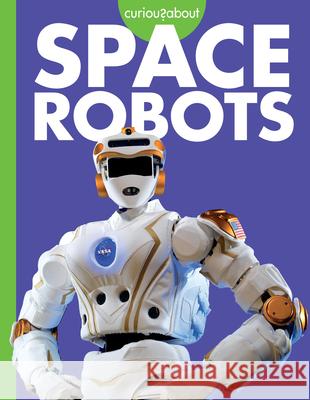 Curious about Space Robots Lela Nargi 9781681529455 Amicus Ink