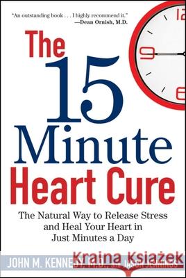 The 15 Minute Heart Cure: The Natural Way to Release Stress and Heal Your Heart in Just Minutes a Day John M. Kennedy 9781681620473 Wiley