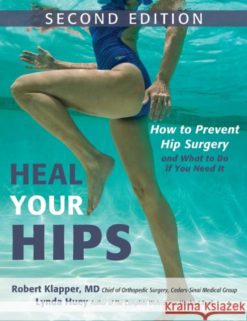 Heal Your Hips, Second Edition: How to Prevent Hip Surgery and What to Do If You Need It Lynda Huey Robert Klapper 9781681620947