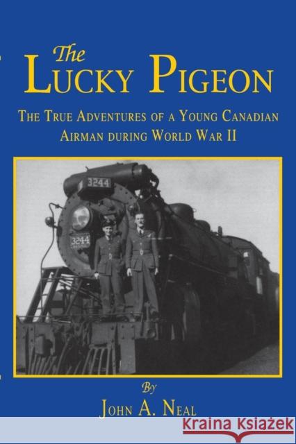 The Lucky Pigeon: The True Adventures of a Young Canadian Airman During World War 2 John A. Neal 9781681621524 Turner