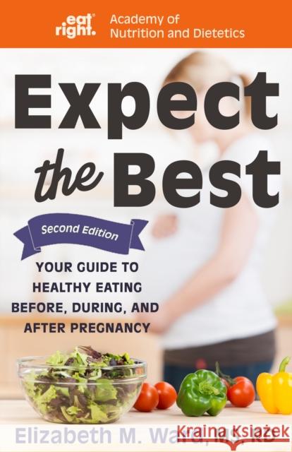 Expect the Best: Your Guide to Healthy Eating Before, During, and After Pregnancy, 2nd Edition Elizabeth M. Ward 9781681626246