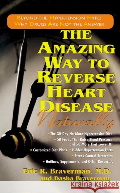 The Amazing Way to Reverse Heart Disease Naturally: Beyond the Hypertension Hype: Why Drugs Are Not the Answer Eric R. Braverman Dasha Braverman 9781681626291