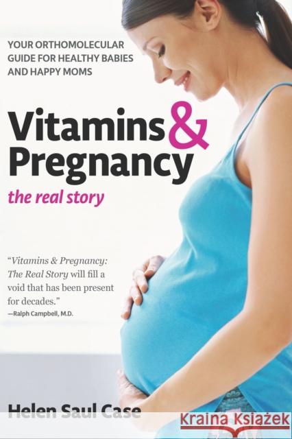 Vitamins & Pregnancy: The Real Story: Your Orthomolecular Guide for Healthy Babies & Happy Moms Helen Saul Case 9781681626543 Basic Health Publications