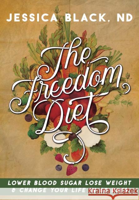 The Freedom Diet: Lower Blood Sugar, Lose Weight and Change Your Life in 60 Days Jessica K. Black 9781681626864 Turner