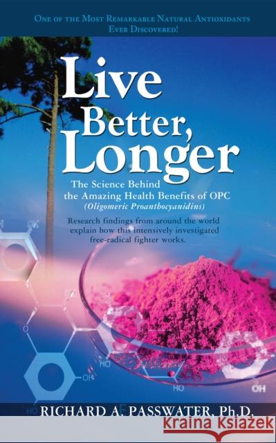 Live Better, Longer: The Science Behind the Amazing Health Benefits of Opc Richard A. Passwater 9781681627465