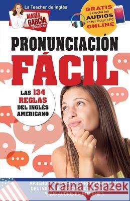 Pronunciación Fácil. Las 134 reglas del Inglés Americano.: Edición Bilingüe María García 9781681656588 American Book Group