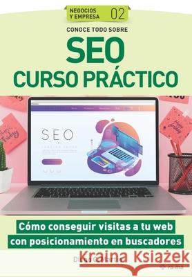 Conoce todo sobre SEO Curso práctico: Cómo conseguir visitas a tu web con posicionamiento en buscadores C. Martín, Diego 9781681657028