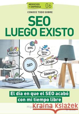 Conoce todo sobre SEO Luego Existo: El día en que el SEO acabó con mi tiempo libre Gómez, Miguel Ángel 9781681657301