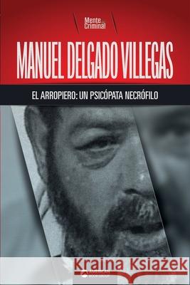 Manuel Delgado Villegas, el arropiero: un psicópata necrófilo Mente Criminal 9781681659077 American Book Group