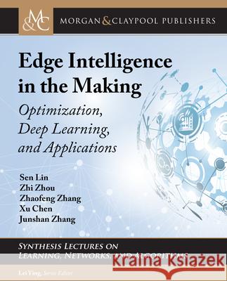 Edge Intelligence in the Making: Optimization, Deep Learning, and Applications Sen Lin Zhi Zhou Zhaofeng Zhang 9781681739908 Morgan & Claypool