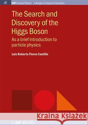 The Search and Discovery of the Higgs Boson: As a brief introduction to particle physics Castillo, Luis Roberto Flores 9781681740140