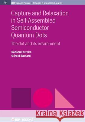 Capture and Relaxation in Self-Assembled Semiconductor Quantum Dots: The Dot and its Environment Ferreira, Robson 9781681740256 Iop Concise Physics