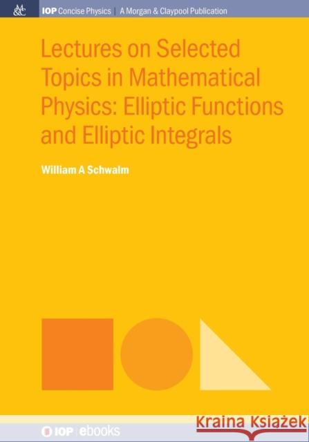 Lectures on Selected Topics in Mathematical Physics: Elliptic Functions and Elliptic Integrals William a. Schwalm 9781681741666 Iop Concise Physics