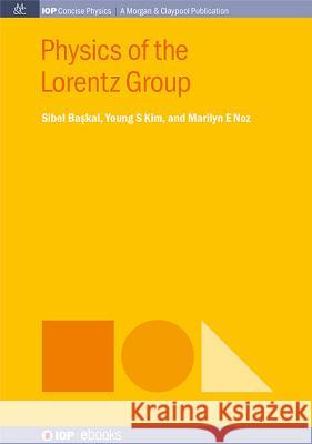 Physics of the Lorentz Group Sibel Baskal Young S. Kim Marilyn E. Noz 9781681741901