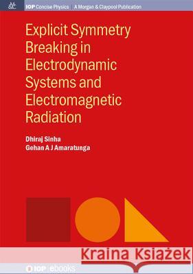 Explicit Symmetry Breaking in Electrodynamic Systems and Electromagnetic Radiation Dhiraj Sinha Gehan A. J. Amaratunga 9781681743561