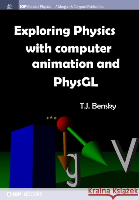 Exploring physics with computer animation and PhysGL Bensky, T. J. 9781681744247 Iop Concise Physics