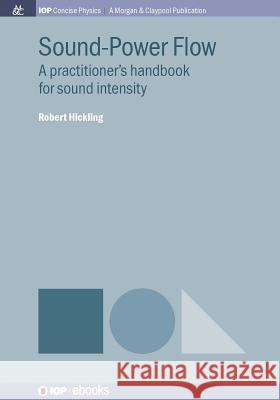 Sound-Power Flow: A Practitioner's Handbook for Sound Intensity Robert Hickling 9781681744520 Iop Concise Physics