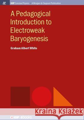A Pedagogical Introduction to Electroweak Baryogenesis Graham Albert White 9781681744568