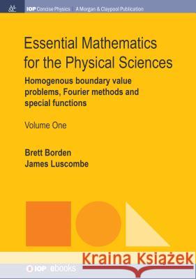 Essential Mathematics for the Physical Sciences, Volume 1: Homogenous Boundary Value Problems, Fourier Methods, and Special Functions Brett Borden James Luscombe 9781681744841 Iop Concise Physics