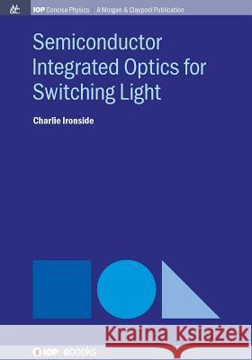 Semiconductor Integrated Optics for Switching Light Charlie Ironside 9781681745206 Iop Concise Physics