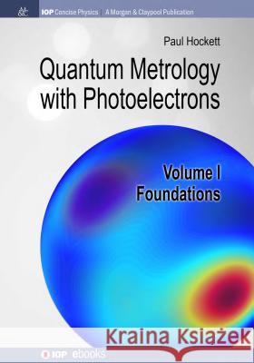 Quantum Metrology with Photoelectrons: Volume I: Foundations Paul Hockett 9781681746852 Iop Concise Physics