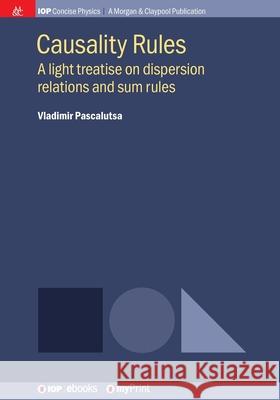 Causality Rules: A light treatise on dispersion relations and sum rules Vladimir Pascalutsa   9781681749211 Morgan & Claypool Publishers