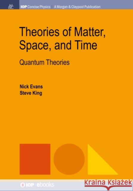 Theories of Matter, Space, and Time: Quantum Theories Nick Evans Steve King 9781681749808 Iop Concise Physics