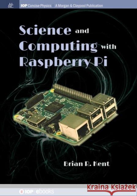 Science and Computing with Raspberry Pi Brian R. Kent 9781681749938 Iop Concise Physics