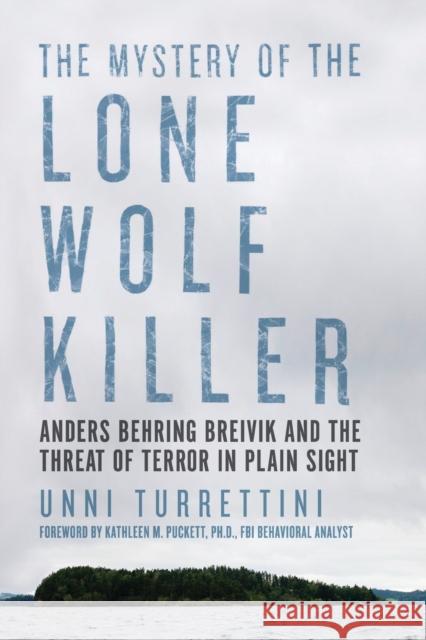 The Mystery of the Lone Wolf Killer: Anders Behring Breivik and the Threat of Terror in Plain Sight Unni Turrettini 9781681773346 Pegasus Books