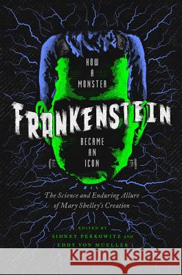 Frankenstein: How A Monster Became an Icon: The Science and Enduring Allure of Mary Shelley's Creation Sidney Perkowitz, Eddy von Mueller 9781681776293 Pegasus Books