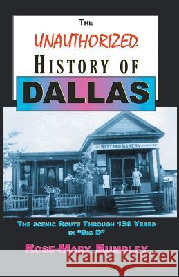 The Unauthorized History of Dallas: The Scenic Route Through 150 Years in Big D Ph. D. Rose-Mary Rumbley 9781681790114 Eakin Press