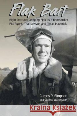 Flak Bait: Eight Decades Dodging Flak as a Bombardier, FBI Agent, Trial Lawyer, and Texas Maverick James P. Simpson Geoffrey Leavenworth 9781681790268