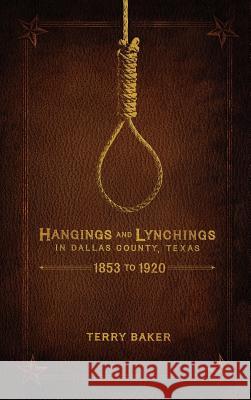 Hangings and Lynchings in Dallas County, Texas: 1853 to 1920 Terry Baker 9781681790329 Eakin Press