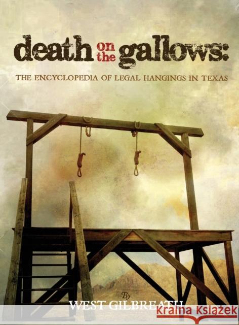 Death on the Gallows: The Encyclopedia of Legal Hangings in Texas West C Gilbreath 9781681790527 Wild Horse Press