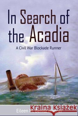 In Search of the Acadia: A Civil War Blockade Runner Eileen M Benitz Wagner 9781681791494 Nortex Press